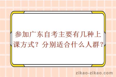 参加广东自考主要有几种上课方式？分别适合什么人群？