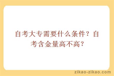 自考大专需要什么条件？自考含金量高不高？