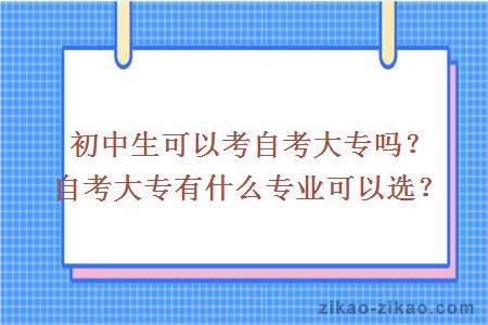 初中生可以考自考大专吗？自考大专有什么专业可以选？