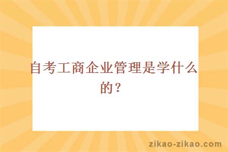 自考工商企业管理是学什么的？