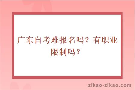 广东自考难报名吗？有职业限制吗？