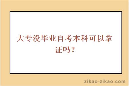 大专没毕业自考本科可以拿证吗？