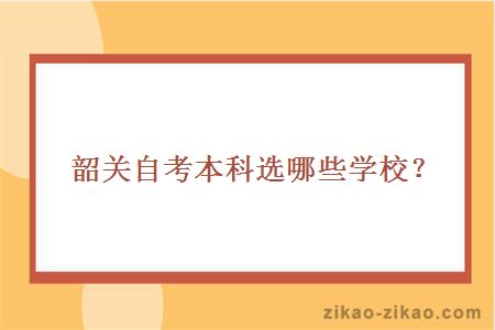 韶关自考本科选哪些学校？