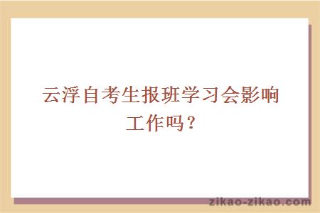 云浮自考生报班学习会影响工作吗？