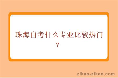 珠海自考什么专业比较热门？