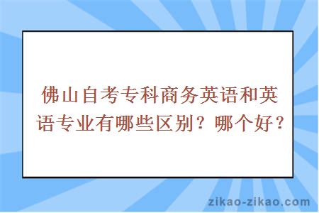 佛山自考专科商务英语和英语专业有哪些区别？哪个好？