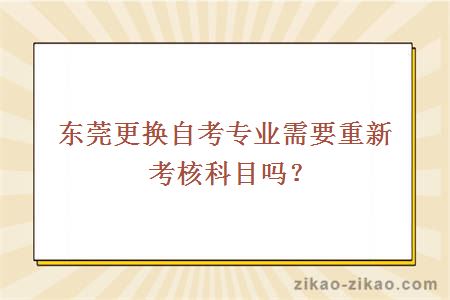 东莞更换自考专业需要重新考核科目吗？