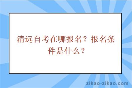 清远自考在哪报名？报名条件是什么？