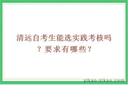 清远自考生能选实践考核吗？要求有哪些？