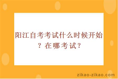 阳江自考考试什么时候开始？在哪考试？