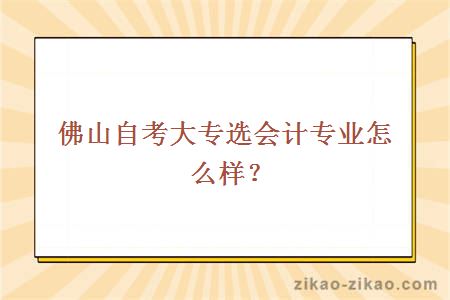 佛山自考大专选会计专业怎么样？