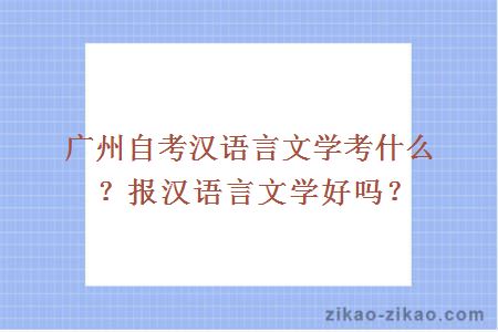 广州自考汉语言文学考什么？报汉语言文学好吗？