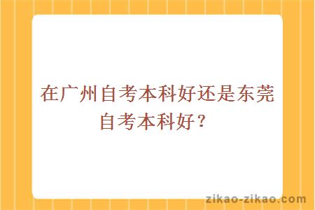 在广州自考本科好还是东莞自考本科好？