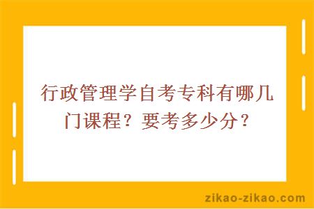 行政管理学自考专科有哪几门课程？要考多少分？