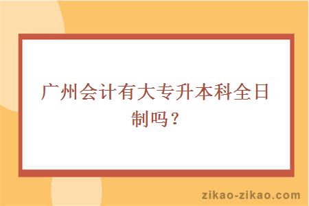 广州会计有大专升本科全日制吗？