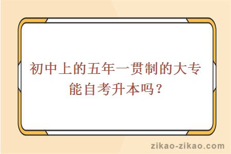 初中上的五年一贯制的大专能自考升本吗？