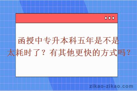 函授中专升本科五年是不是太耗时了？有其他更快的方式吗？