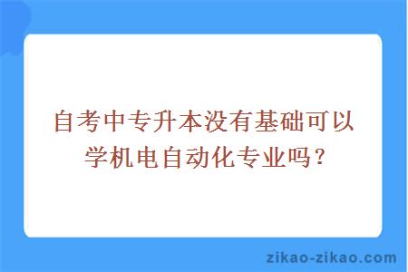 自考中专升本没有基础可以学机电自动化专业吗？