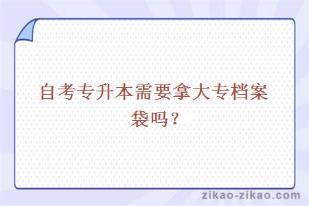 自考专升本需要拿大专档案袋吗？