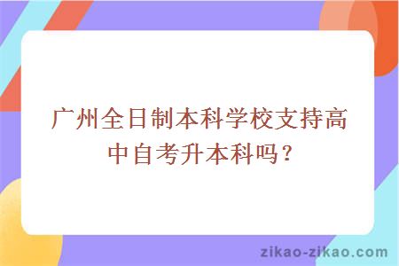 广州全日制本科学校支持高中自考升本科吗？