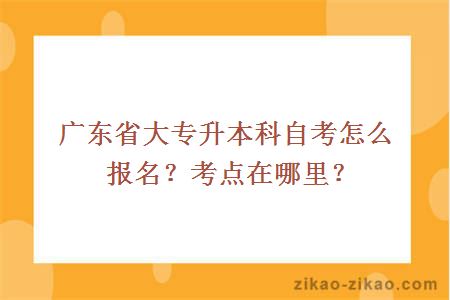 广东省大专升本科自考怎么报名？考点在哪里？