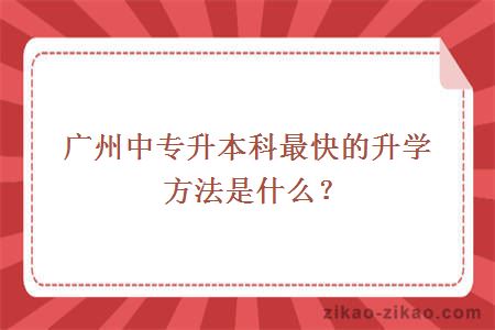 广州中专升本科最快的升学方法是什么？