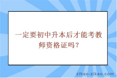 一定要初中升本后才能考教师资格证吗？