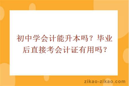 初中学会计能升本吗？毕业后直接考会计证有用吗？