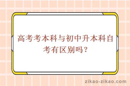 高考考本科与初中升本科自考有区别吗？