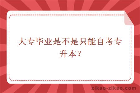 大专毕业是不是只能自考专升本？