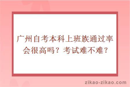 广州自考本科上班族通过率会很高吗？考试难不难？