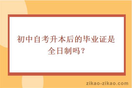 初中自考升本后的毕业证是全日制吗？