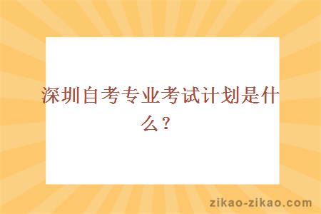 深圳自考专业考试计划是什么？