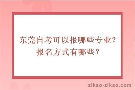 东莞自考可以报哪些专业？报名方式有哪些？