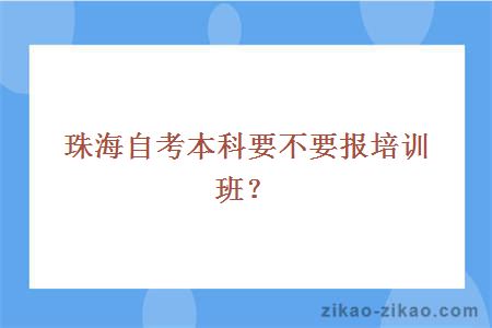 珠海自考本科要不要报培训班？