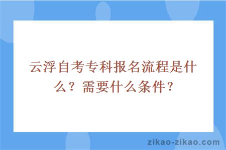 云浮自考专科报名流程是什么？需要什么条件？