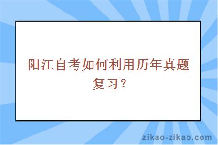 阳江自考如何利用历年真题复习？