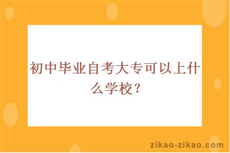 初中毕业自考大专可以上什么学校？