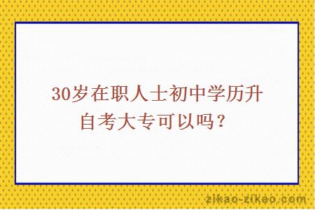 30岁在职人士初中学历升自考大专可以吗？