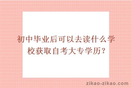 初中毕业后可以去读什么学校获取自考大专学历？