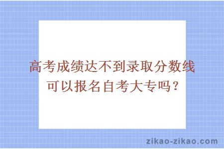 高考成绩达不到录取分数线可以报名自考大专吗？