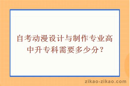 自考动漫设计与制作专业高中升专科需要多少分？