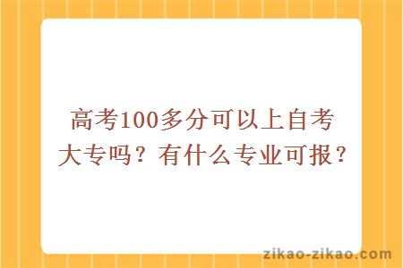 高考100多分可以上自考大专吗？有什么专业可报？