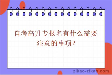 自考高升专报名有什么需要注意的事项？