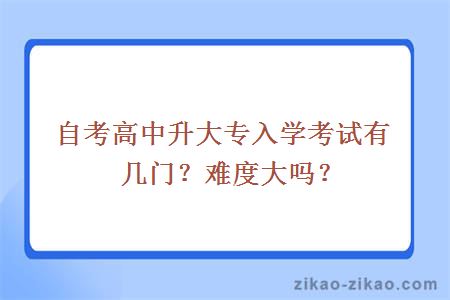 自考高中升大专入学考试有几门？难度大吗？