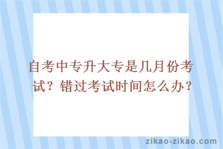 自考中专升大专是几月份考试？错过考试时间怎么办？