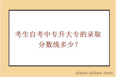 考生自考中专升大专的录取分数线多少？