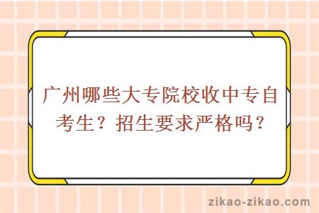 广州哪些大专院校收中专自考生？招生要求严格吗？