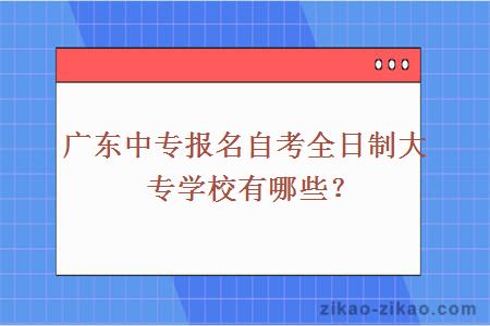 广东中专报名自考全日制大专学校有哪些？