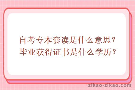 自考专本套读是什么意思？毕业获得证书是什么学历？